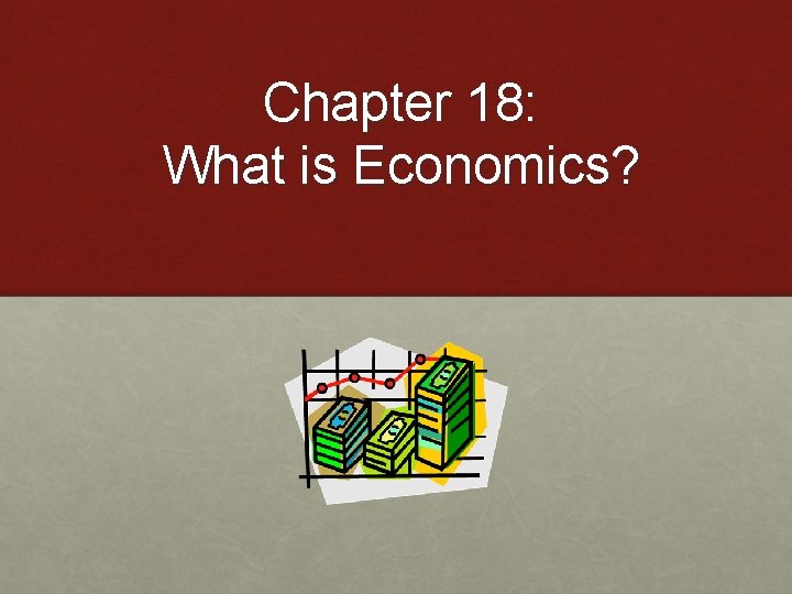 Chapter 18: What is Economics? 