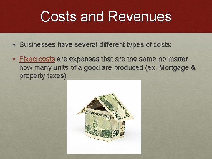 Costs and Revenues • Businesses have several different types of costs: • Fixed costs