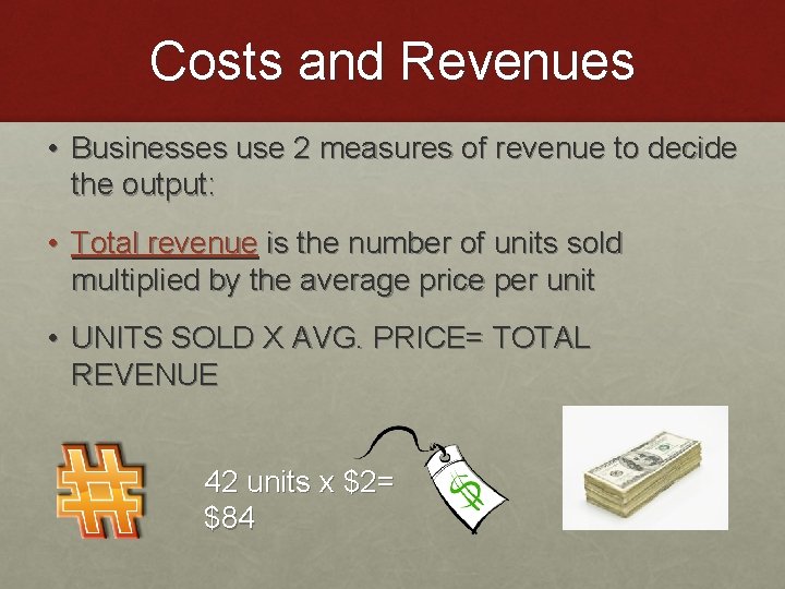 Costs and Revenues • Businesses use 2 measures of revenue to decide the output: