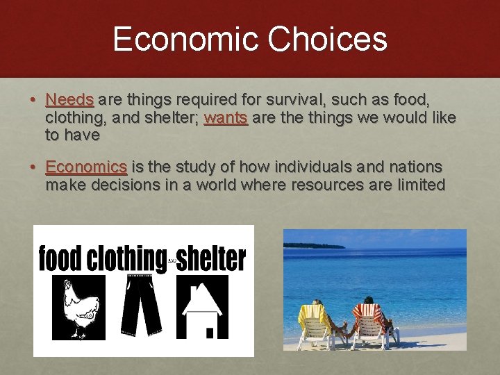 Economic Choices • Needs are things required for survival, such as food, clothing, and