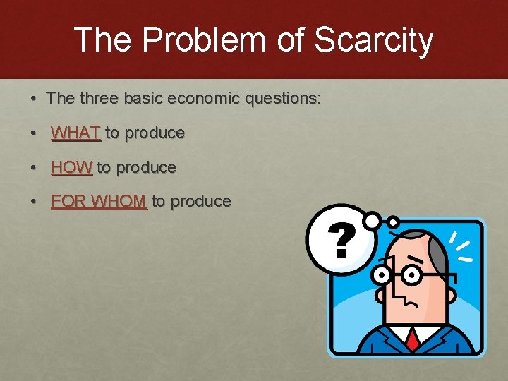 The Problem of Scarcity • The three basic economic questions: • WHAT to produce