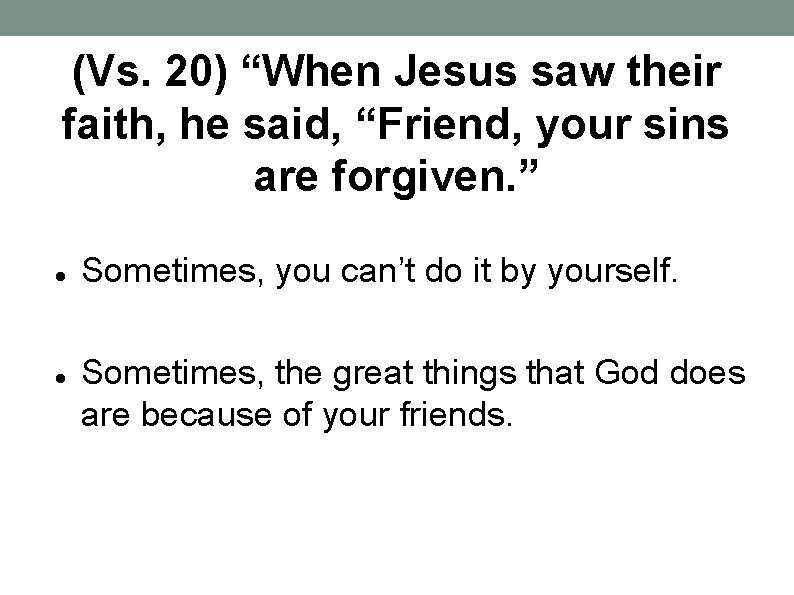 (Vs. 20) “When Jesus saw their faith, he said, “Friend, your sins are forgiven.