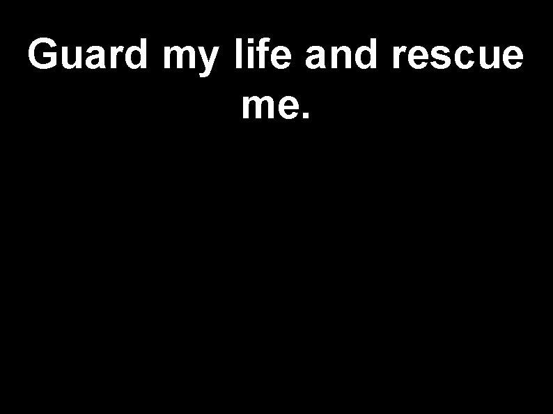 Guard my life and rescue me. 