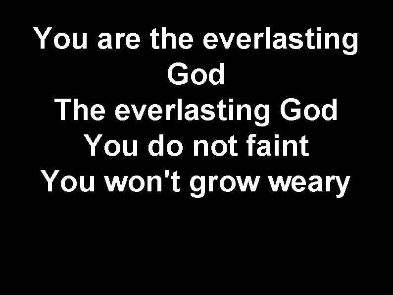 You are the everlasting God The everlasting God You do not faint You won't You are the everlasting God The everlasting God You do not faint You won't