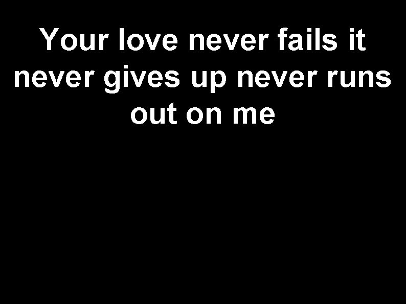Your love never fails it never gives up never runs out on me 