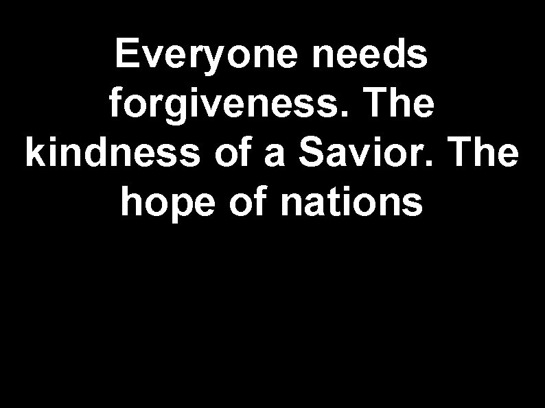 Everyone needs forgiveness. The kindness of a Savior. The hope of nations 