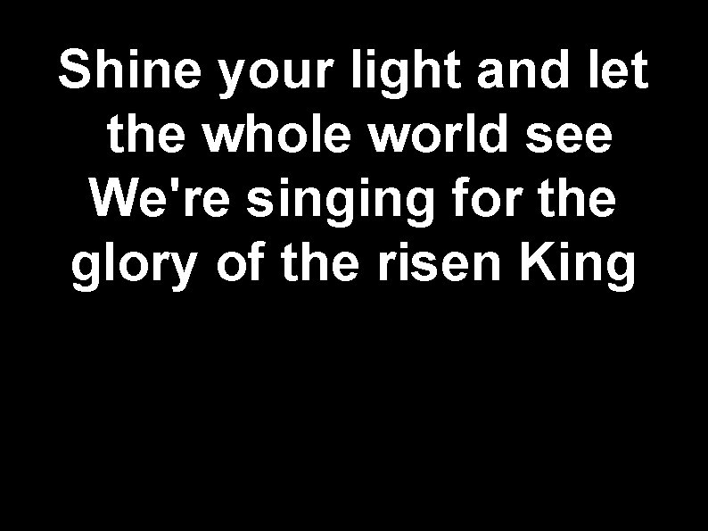 Shine your light and let the whole world see We're singing for the glory