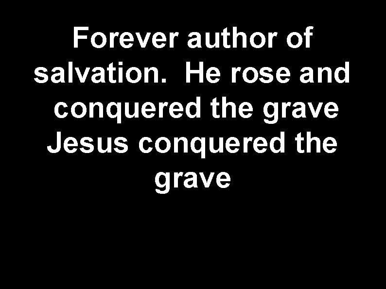 Forever author of salvation. He rose and conquered the grave Jesus conquered the grave