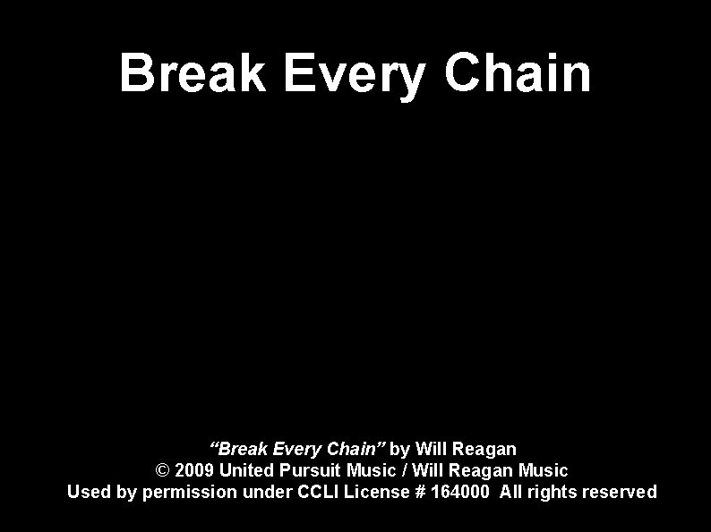 Break Every Chain “Break Every Chain” by Will Reagan © 2009 United Pursuit Music