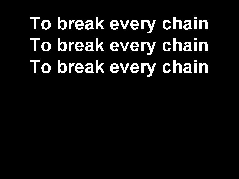 To break every chain 