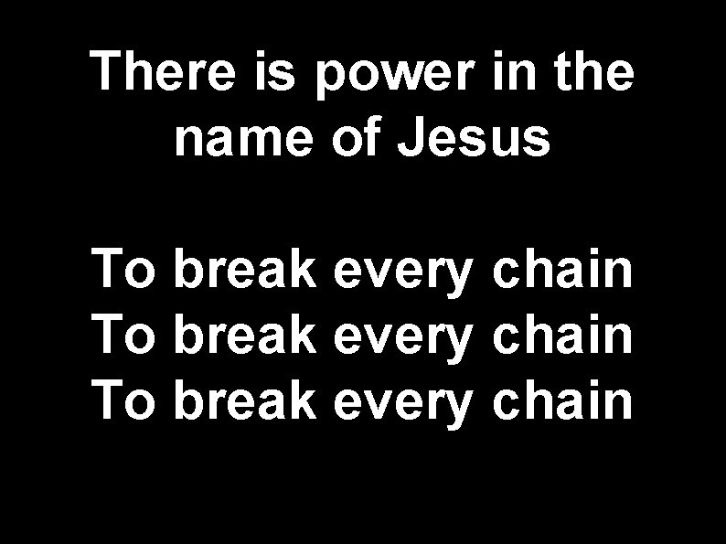 There is power in the name of Jesus To break every chain 