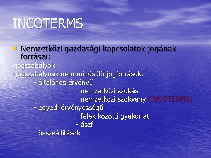 INCOTERMS • Nemzetközi gazdasági kapcsolatok jogának forrásai: -jogszabályok -jogszabálynak nem minősülő jogforrások: - általános