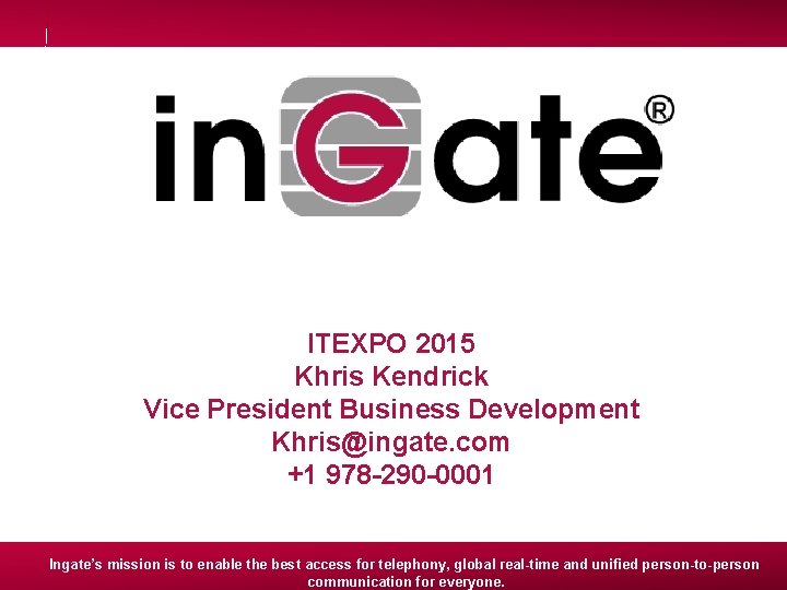 ITEXPO 2015 Khris Kendrick Vice President Business Development Khris@ingate. com +1 978 -290 -0001