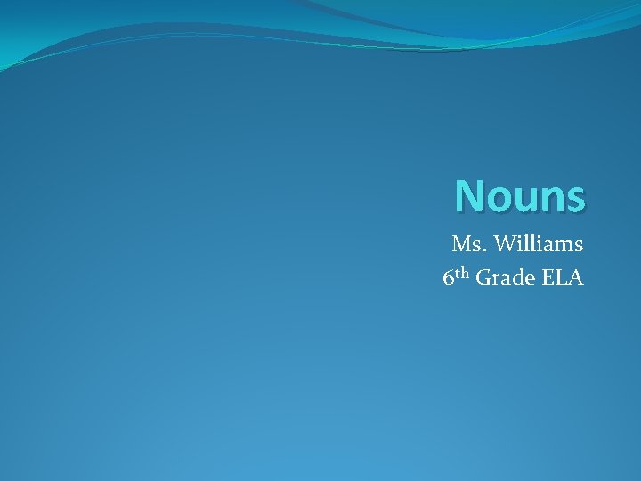 Nouns Ms. Williams 6 th Grade ELA 