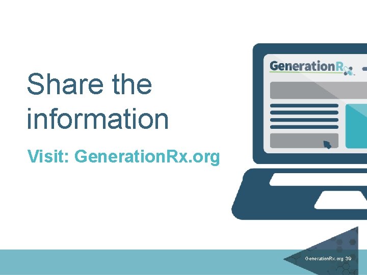 Share the information Visit: Generation. Rx. org 39 