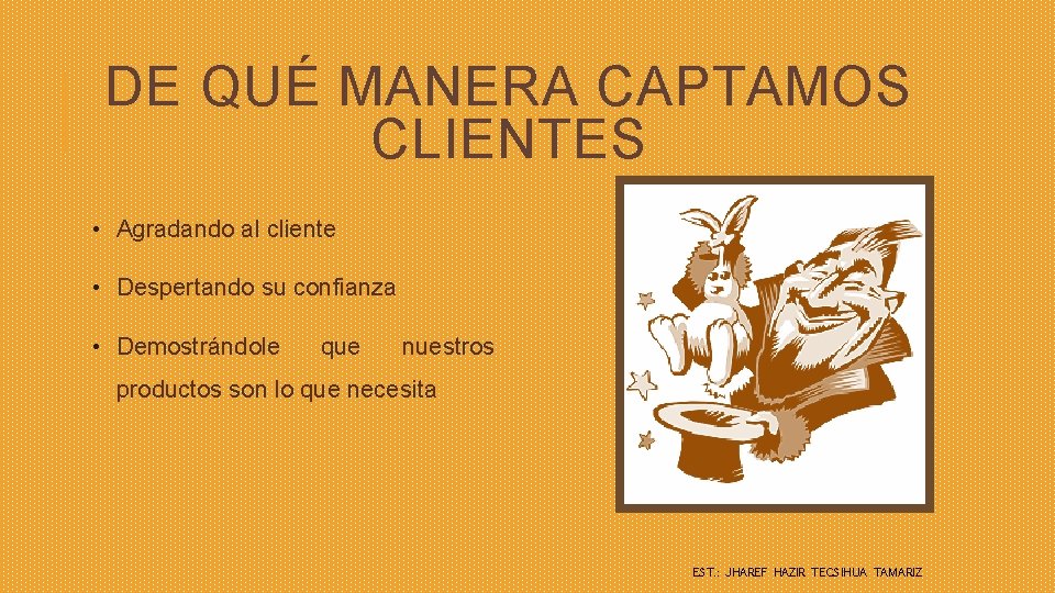 DE QUÉ MANERA CAPTAMOS CLIENTES • Agradando al cliente • Despertando su confianza •