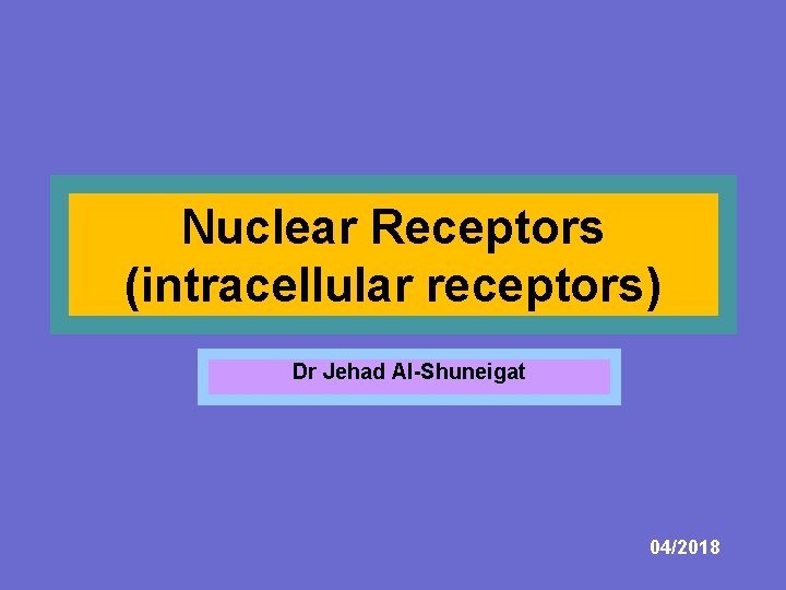 Nuclear Receptors (intracellular receptors) Dr Jehad Al-Shuneigat 04/2018 