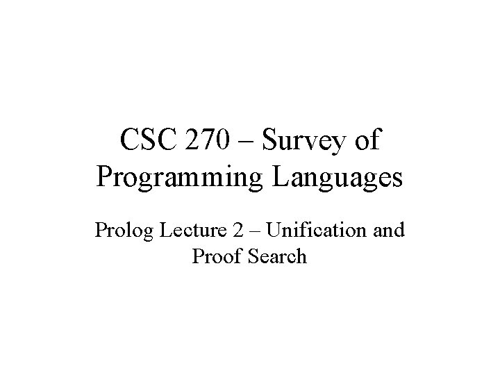 CSC 270 – Survey of Programming Languages Prolog Lecture 2 – Unification and Proof