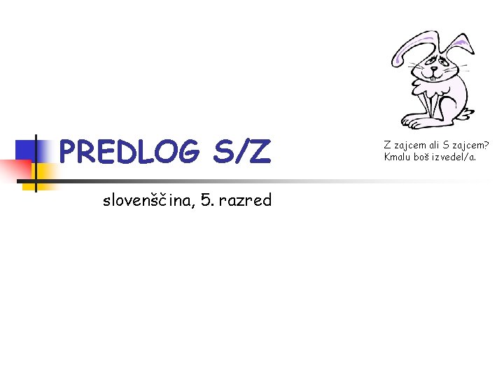 PREDLOG S/Z slovenščina, 5. razred Z zajcem ali S zajcem? Kmalu boš izvedel/a. 