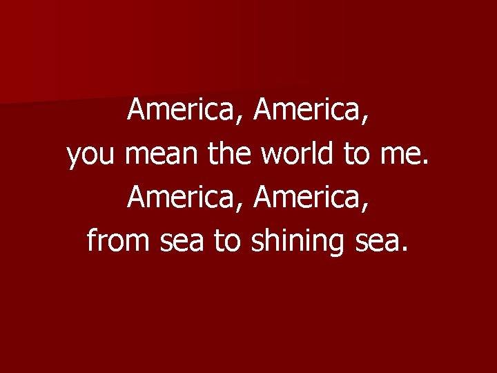 America, you mean the world to me. America, from sea to shining sea. 