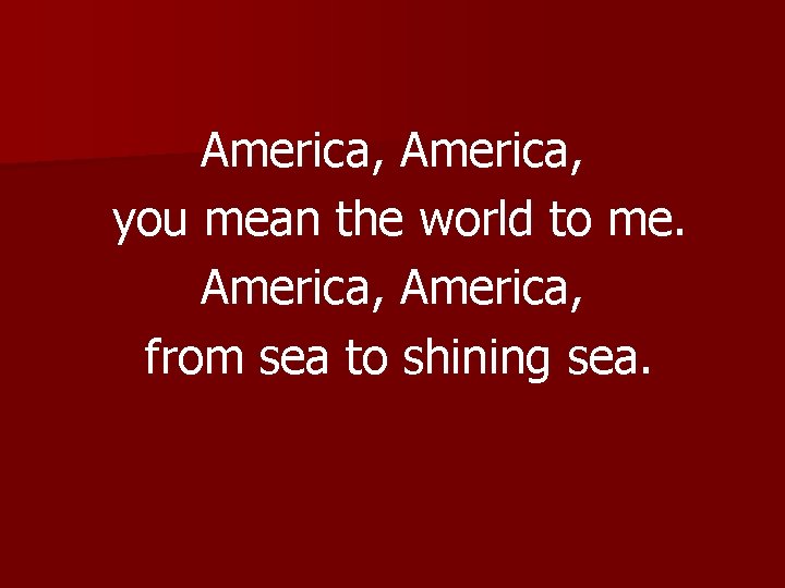 America, you mean the world to me. America, from sea to shining sea. 