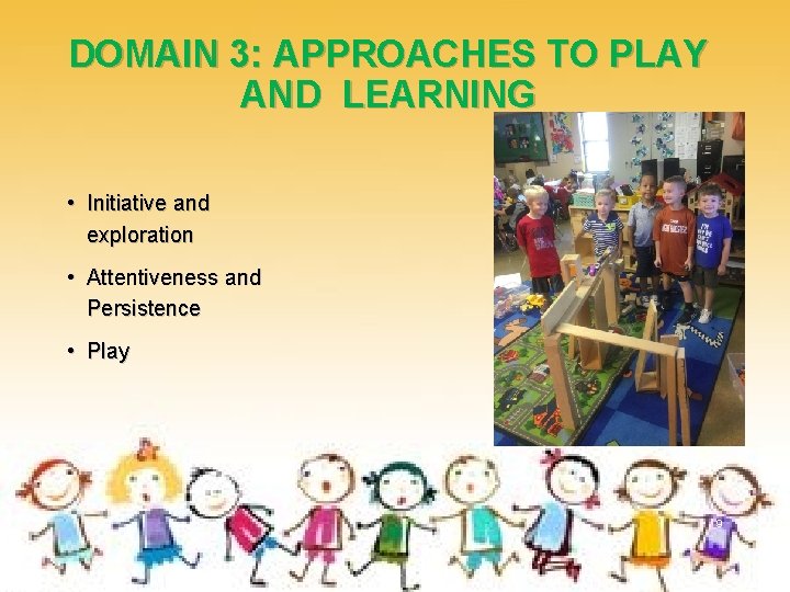 DOMAIN 3: APPROACHES TO PLAY AND LEARNING • Initiative and exploration • Attentiveness and