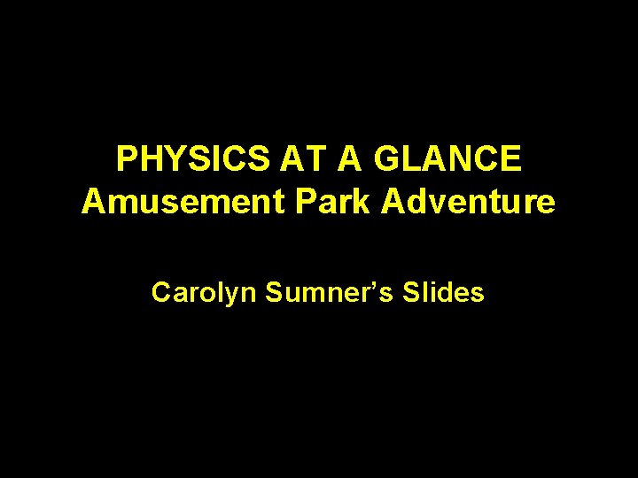 PHYSICS AT A GLANCE Amusement Park Adventure Carolyn Sumner’s Slides 