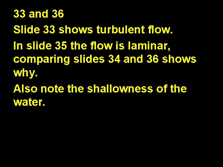33 and 36 Slide 33 shows turbulent flow. In slide 35 the flow is