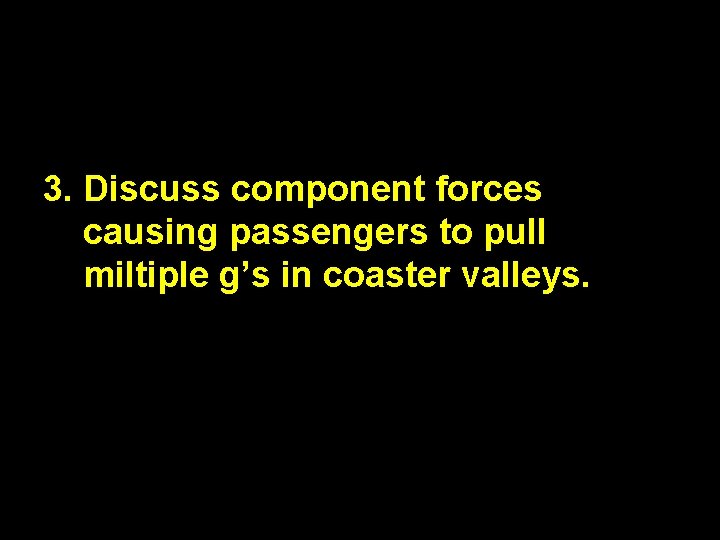 3. Discuss component forces causing passengers to pull miltiple g’s in coaster valleys. 