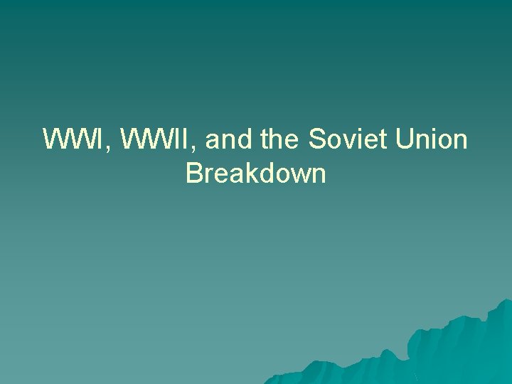 WWI, WWII, and the Soviet Union Breakdown 