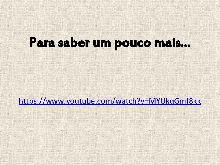 Para saber um pouco mais… https: //www. youtube. com/watch? v=MYUkq. Gmf 8 kk 