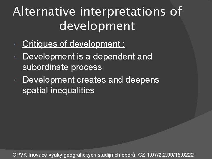 Alternative interpretations of development Critiques of development : Development is a dependent and subordinate