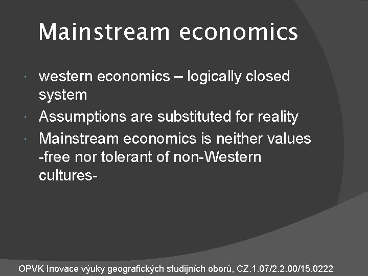 Mainstream economics western economics – logically closed system Assumptions are substituted for reality Mainstream
