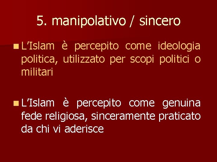 5. manipolativo / sincero n L’Islam è percepito come ideologia politica, utilizzato per scopi