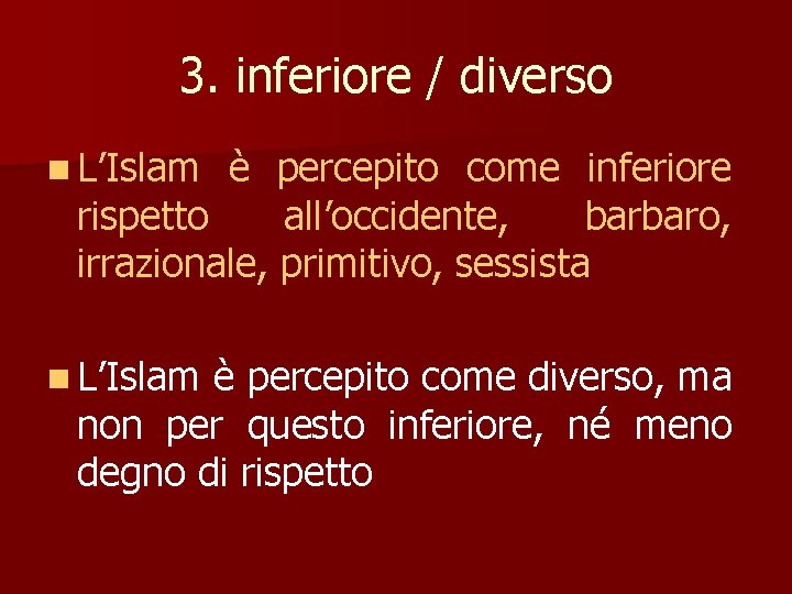 3. inferiore / diverso n L’Islam è percepito come inferiore rispetto all’occidente, barbaro, irrazionale,