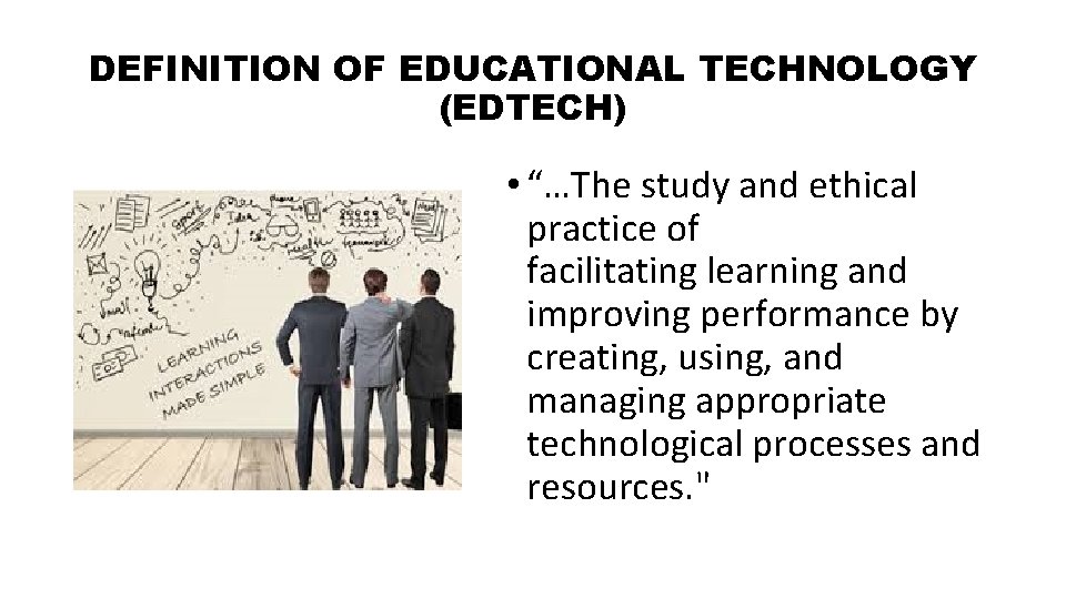 DEFINITION OF EDUCATIONAL TECHNOLOGY (EDTECH) • “…The study and ethical practice of facilitating learning