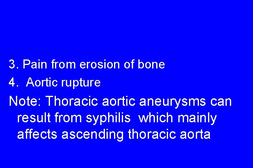 3. Pain from erosion of bone 4. Aortic rupture Note: Thoracic aortic aneurysms can