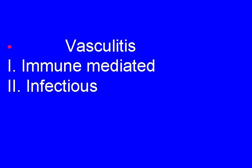 Vasculitis I. Immune mediated II. Infectious • 