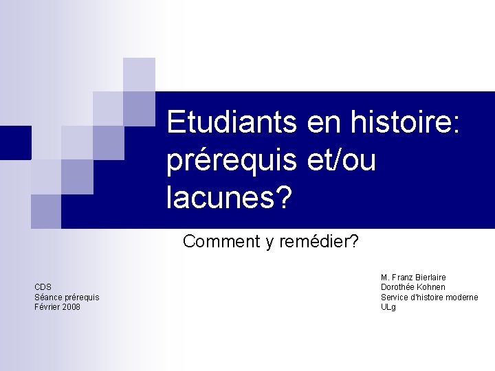 Etudiants en histoire: prérequis et/ou lacunes? Comment y remédier? CDS Séance prérequis Février 2008