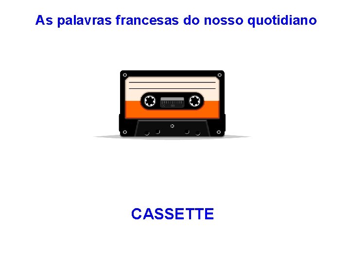 As palavras francesas do nosso quotidiano CASSETTE 