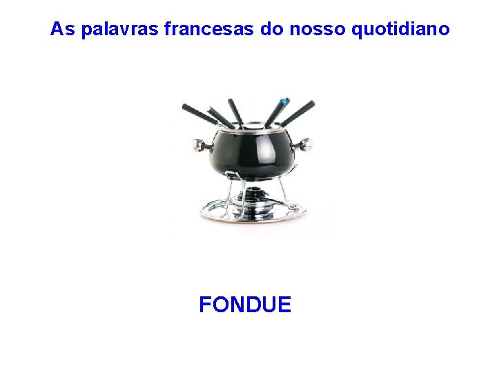 As palavras francesas do nosso quotidiano FONDUE 