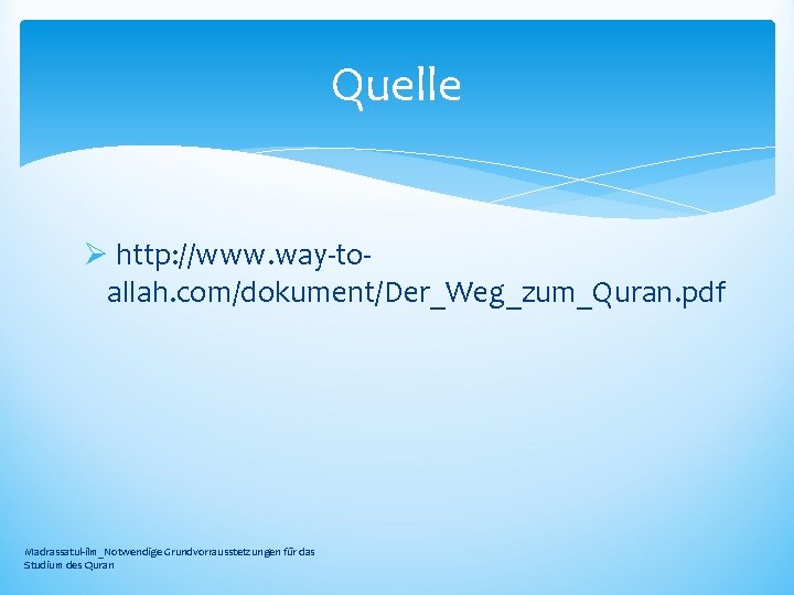 Quelle Ø http: //www. way-toallah. com/dokument/Der_Weg_zum_Quran. pdf Madrassatul-ilm_Notwendige Grundvorrausstetzungen für das Studium des Quran