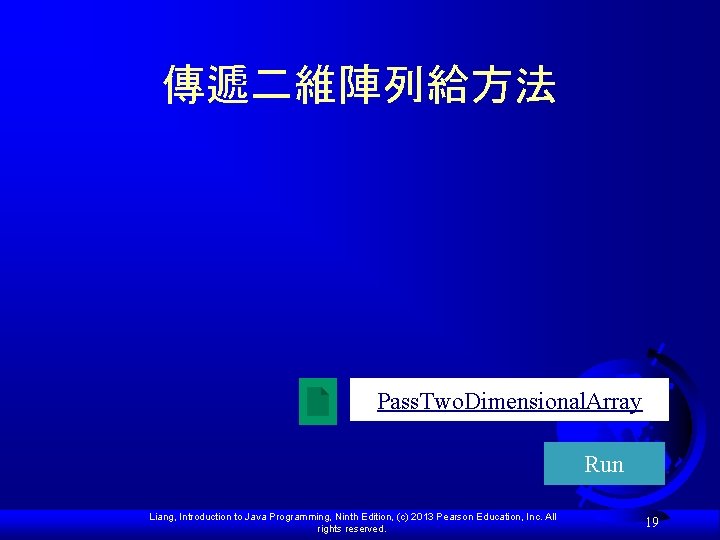 傳遞二維陣列給方法 Pass. Two. Dimensional. Array Run Liang, Introduction to Java Programming, Ninth Edition, (c) 傳遞二維陣列給方法 Pass. Two. Dimensional. Array Run Liang, Introduction to Java Programming, Ninth Edition, (c)