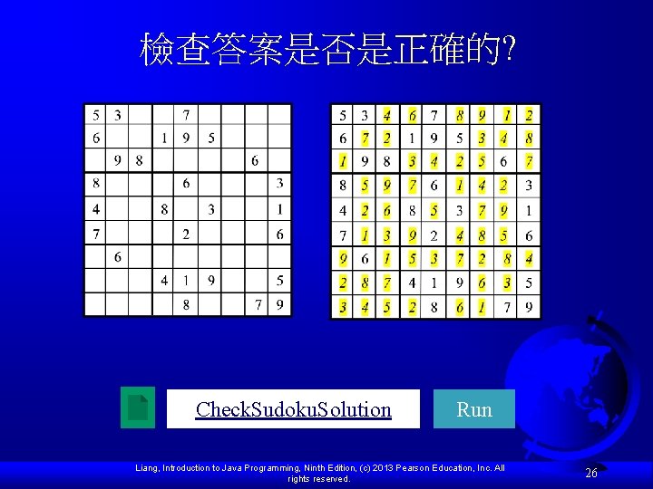檢查答案是否是正確的? Check. Sudoku. Solution Run Liang, Introduction to Java Programming, Ninth Edition, (c) 2013 檢查答案是否是正確的? Check. Sudoku. Solution Run Liang, Introduction to Java Programming, Ninth Edition, (c) 2013
