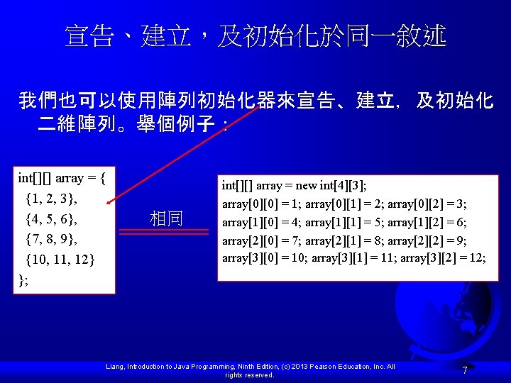 宣告、建立，及初始化於同一敘述 我們也可以使用陣列初始化器來宣告、建立，及初始化 二維陣列。舉個例子： int[][] array = { {1, 2, 3}, {4, 5, 6}, {7,