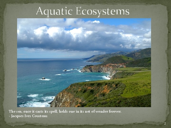 Aquatic Ecosystems The sea, once it casts its spell, holds one in its net