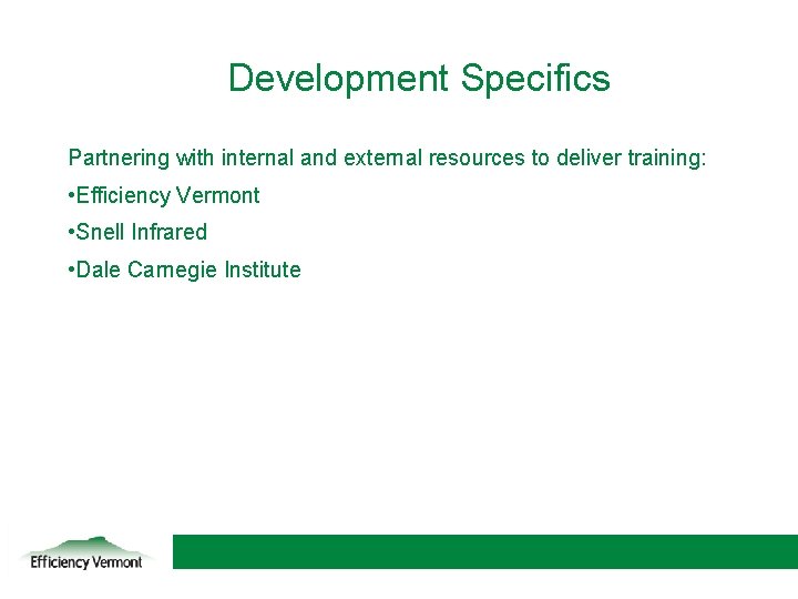 Development Specifics Partnering with internal and external resources to deliver training: • Efficiency Vermont