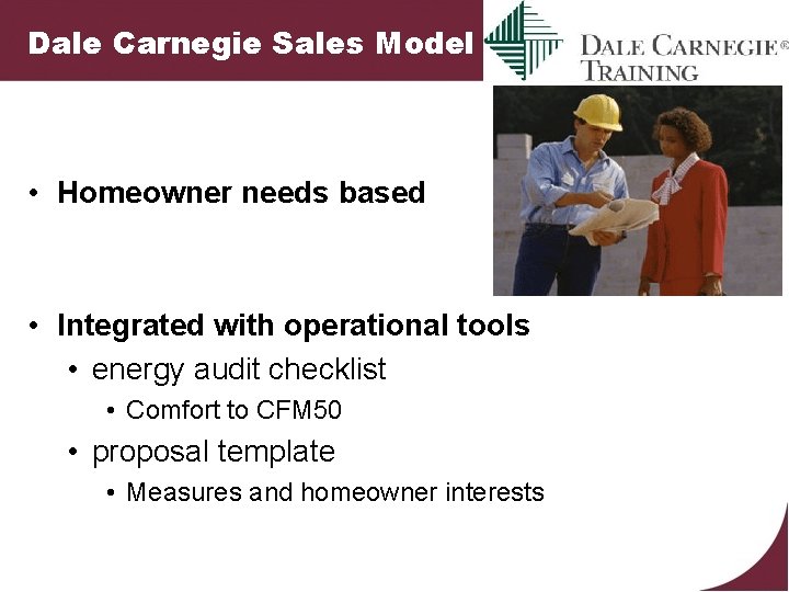 Dale Carnegie Sales Model • Homeowner needs based • Integrated with operational tools •