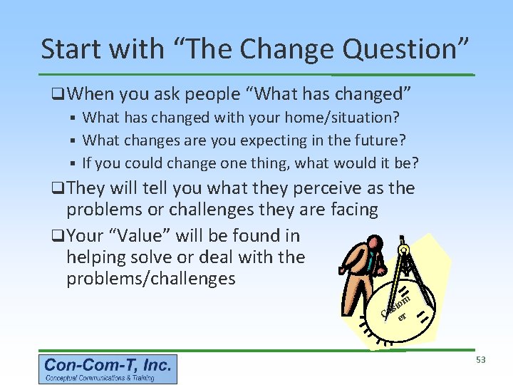 Start with “The Change Question” q When you ask people “What has changed” §