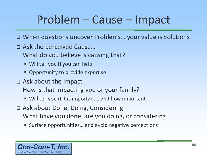 Problem – Cause – Impact When questions uncover Problems… your value is Solutions q